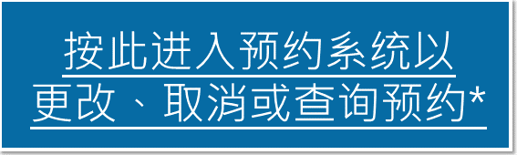 按此进入预约系统以更改、取消或查询预约*